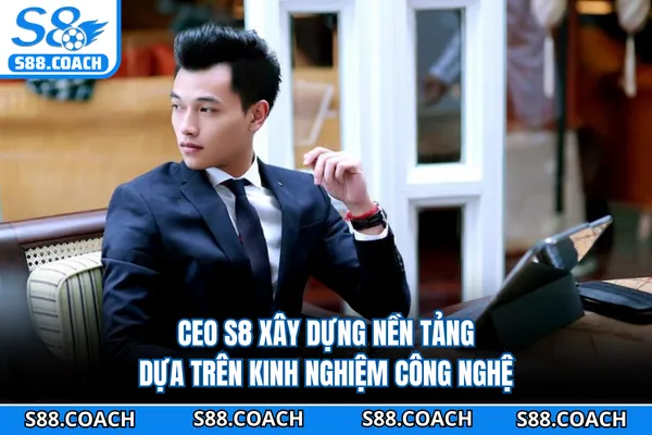 CEO S8 xây dựng nền tảng dựa trên kinh nghiệm công nghệ CEO S8 xây dựng nền tảng dựa trên kinh nghiệm công nghệ.